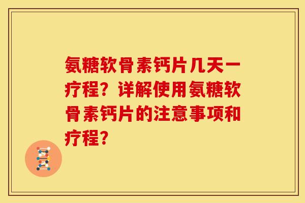 氨糖软骨素钙片几天一疗程？详解使用氨糖软骨素钙片的注意事项和疗程？
