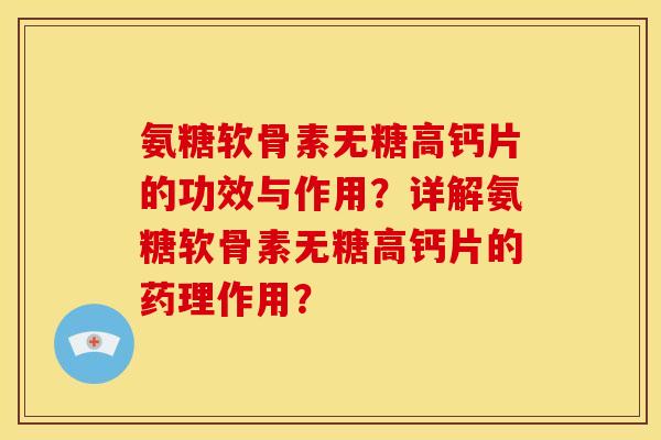 氨糖软骨素无糖高钙片的功效与作用？详解氨糖软骨素无糖高钙片的药理作用？