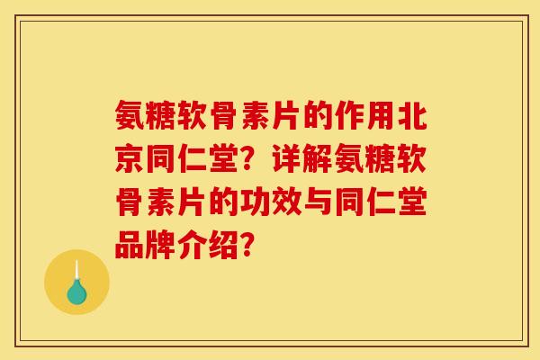 氨糖软骨素片的作用北京同仁堂？详解氨糖软骨素片的功效与同仁堂品牌介绍？