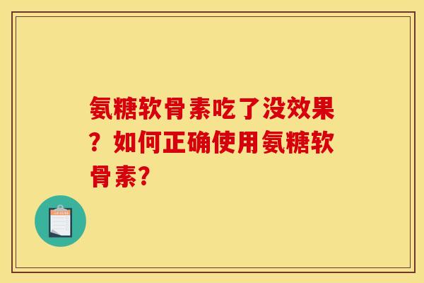 氨糖软骨素吃了没效果？如何正确使用氨糖软骨素？
