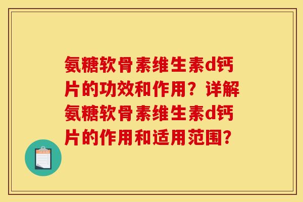 氨糖软骨素维生素d钙片的功效和作用？详解氨糖软骨素维生素d钙片的作用和适用范围？