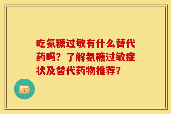 吃氨糖过敏有什么替代药吗？了解氨糖过敏症状及替代药物推荐？