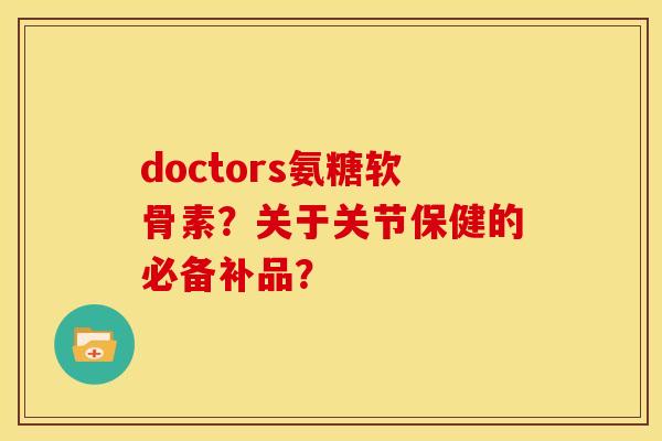 doctors氨糖软骨素？关于关节保健的必备补品？