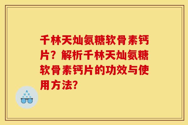 千林天灿氨糖软骨素钙片？解析千林天灿氨糖软骨素钙片的功效与使用方法？
