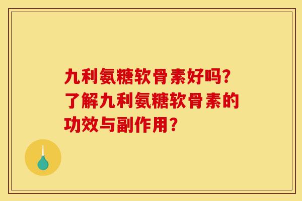 九利氨糖软骨素好吗？了解九利氨糖软骨素的功效与副作用？
