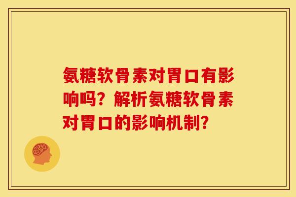 氨糖软骨素对胃口有影响吗？解析氨糖软骨素对胃口的影响机制？