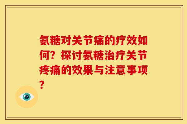 氨糖对关节痛的疗效如何？探讨氨糖治疗关节疼痛的效果与注意事项？