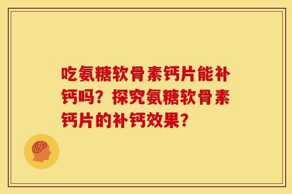 吃氨糖软骨素钙片能补钙吗？探究氨糖软骨素钙片的补钙效果？
