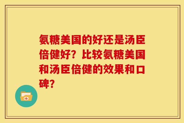 氨糖美国的好还是汤臣倍健好？比较氨糖美国和汤臣倍健的效果和口碑？