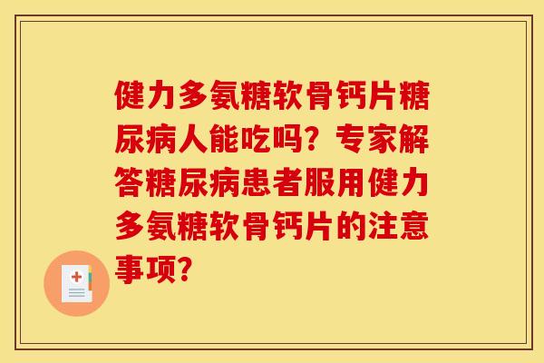 健力多氨糖软骨钙片糖尿病人能吃吗？专家解答糖尿病患者服用健力多氨糖软骨钙片的注意事项？