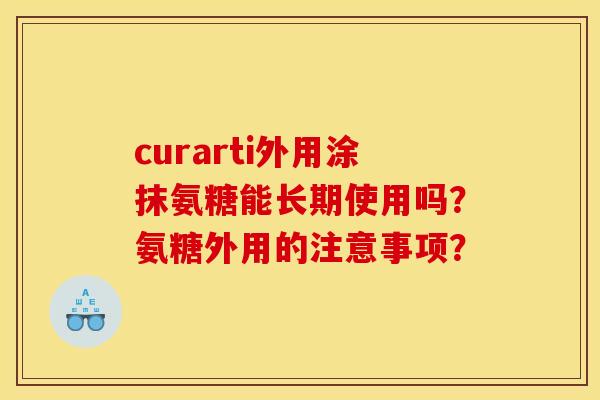 curarti外用涂抹氨糖能长期使用吗？氨糖外用的注意事项？
