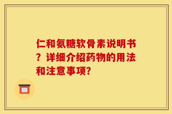 仁和氨糖软骨素说明书？详细介绍药物的用法和注意事项？
