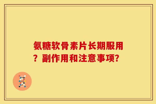 氨糖软骨素片长期服用？副作用和注意事项？