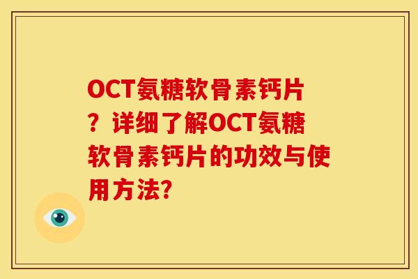 OCT氨糖软骨素钙片？详细了解OCT氨糖软骨素钙片的功效与使用方法？