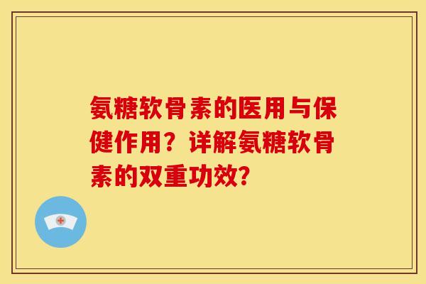 氨糖软骨素的医用与保健作用？详解氨糖软骨素的双重功效？