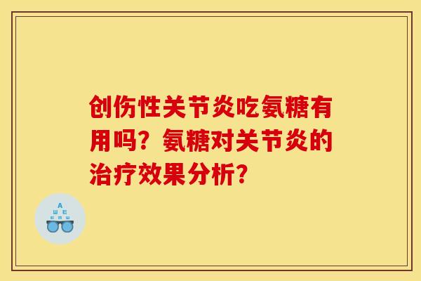 创伤性关节炎吃氨糖有用吗？氨糖对关节炎的治疗效果分析？