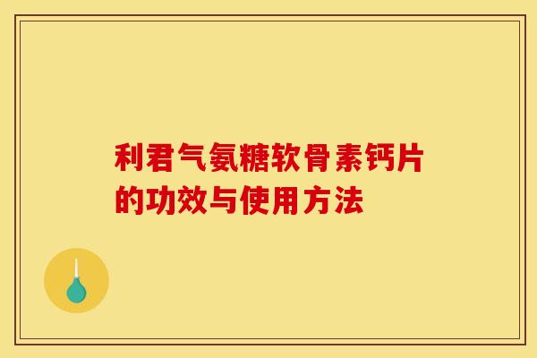 利君气氨糖软骨素钙片的功效与使用方法