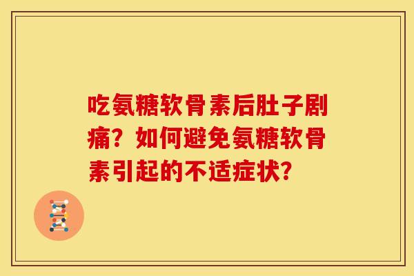 吃氨糖软骨素后肚子剧痛？如何避免氨糖软骨素引起的不适症状？