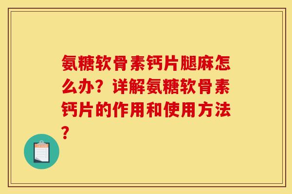 氨糖软骨素钙片腿麻怎么办？详解氨糖软骨素钙片的作用和使用方法？