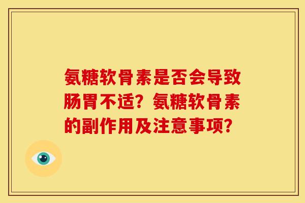 氨糖软骨素是否会导致肠胃不适？氨糖软骨素的副作用及注意事项？