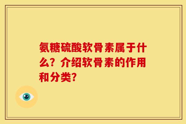 氨糖硫酸软骨素属于什么？介绍软骨素的作用和分类？