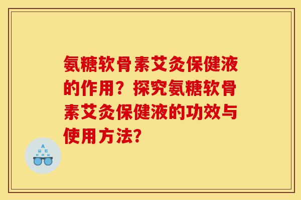 氨糖软骨素艾灸保健液的作用？探究氨糖软骨素艾灸保健液的功效与使用方法？