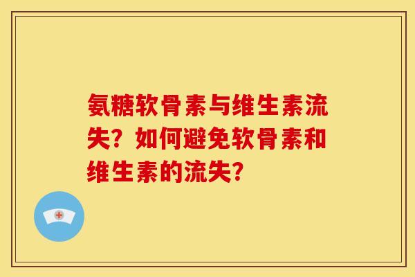 氨糖软骨素与维生素流失？如何避免软骨素和维生素的流失？