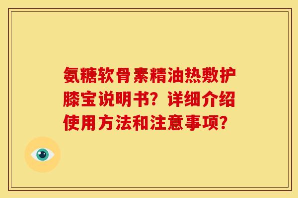 氨糖软骨素精油热敷护膝宝说明书？详细介绍使用方法和注意事项？