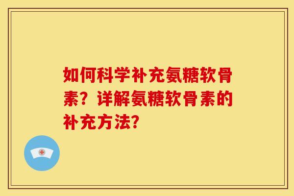 如何科学补充氨糖软骨素？详解氨糖软骨素的补充方法？