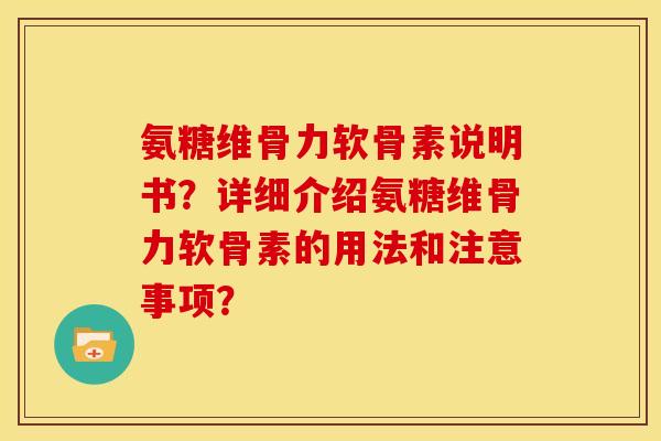 氨糖维骨力软骨素说明书？详细介绍氨糖维骨力软骨素的用法和注意事项？