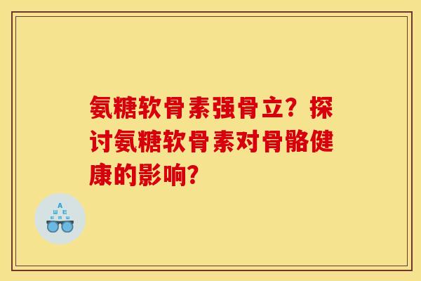 氨糖软骨素强骨立？探讨氨糖软骨素对骨骼健康的影响？