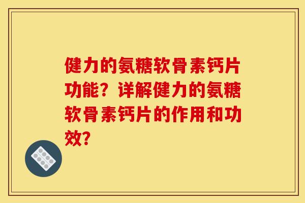 健力的氨糖软骨素钙片功能？详解健力的氨糖软骨素钙片的作用和功效？