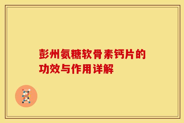 彭州氨糖软骨素钙片的功效与作用详解