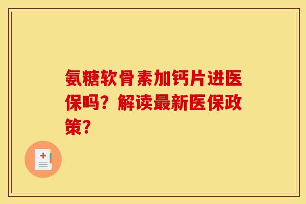 氨糖软骨素加钙片进医保吗？解读最新医保政策？