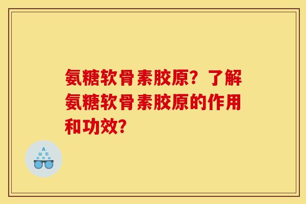 氨糖软骨素胶原？了解氨糖软骨素胶原的作用和功效？