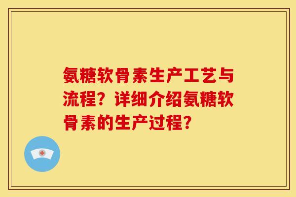 氨糖软骨素生产工艺与流程？详细介绍氨糖软骨素的生产过程？