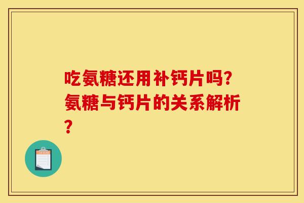 吃氨糖还用补钙片吗？氨糖与钙片的关系解析？