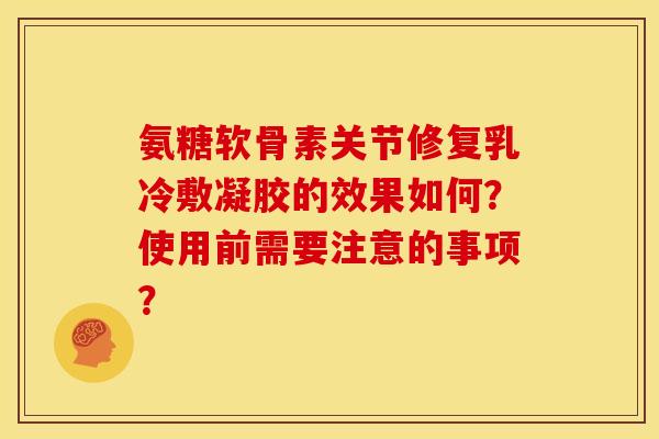 氨糖软骨素关节修复乳冷敷凝胶的效果如何？使用前需要注意的事项？