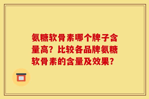 氨糖软骨素哪个牌子含量高？比较各品牌氨糖软骨素的含量及效果？