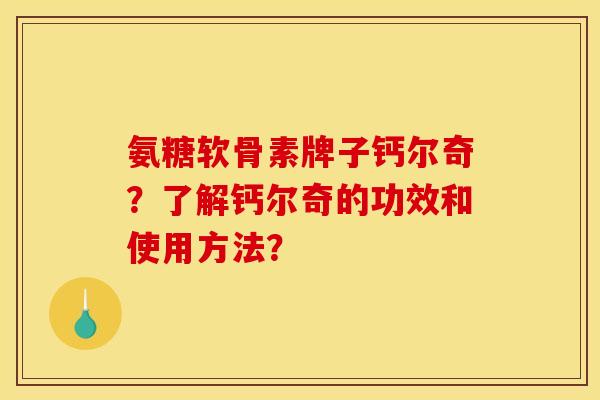 氨糖软骨素牌子钙尔奇？了解钙尔奇的功效和使用方法？
