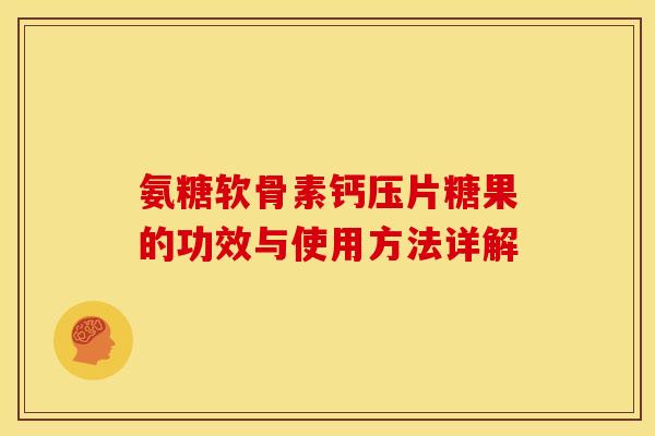 氨糖软骨素钙压片糖果的功效与使用方法详解