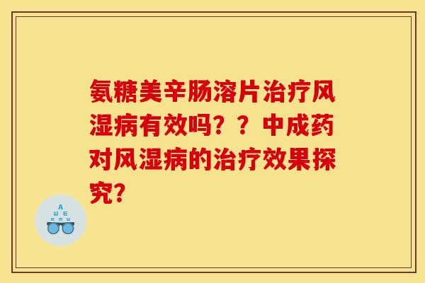 氨糖美辛肠溶片治疗风湿病有效吗？？中成药对风湿病的治疗效果探究？