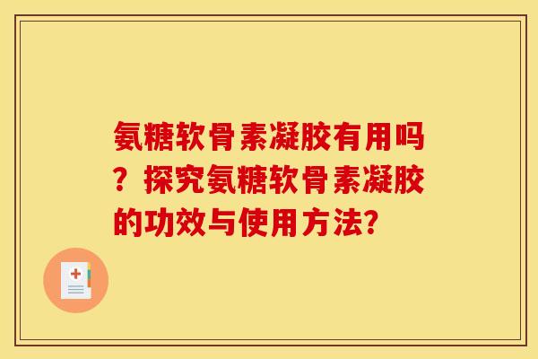 氨糖软骨素凝胶有用吗？探究氨糖软骨素凝胶的功效与使用方法？