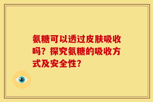 氨糖可以透过皮肤吸收吗？探究氨糖的吸收方式及安全性？