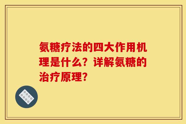 氨糖疗法的四大作用机理是什么？详解氨糖的治疗原理？