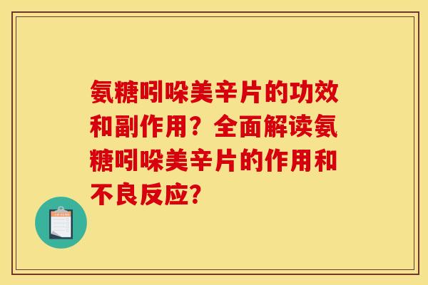 氨糖吲哚美辛片的功效和副作用？全面解读氨糖吲哚美辛片的作用和不良反应？