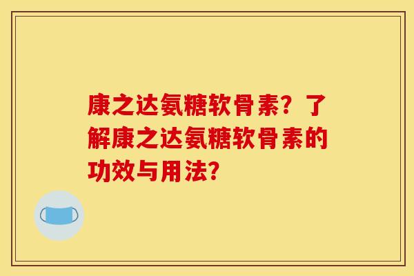 康之达氨糖软骨素？了解康之达氨糖软骨素的功效与用法？