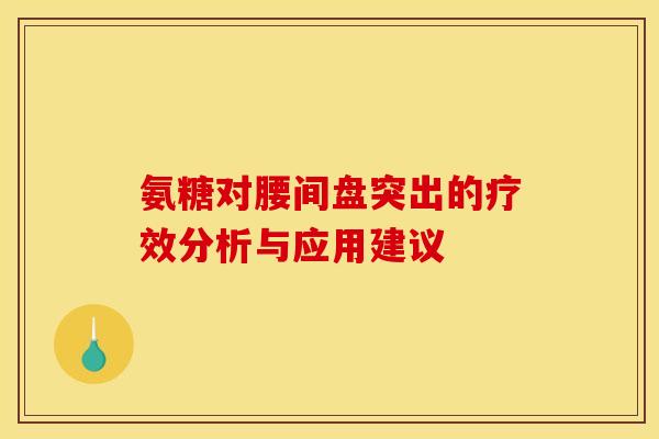 氨糖对腰间盘突出的疗效分析与应用建议