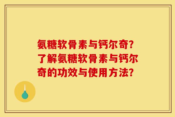 氨糖软骨素与钙尔奇？了解氨糖软骨素与钙尔奇的功效与使用方法？