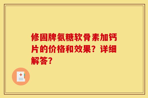 修固牌氨糖软骨素加钙片的价格和效果？详细解答？